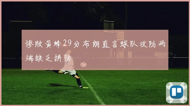 惨败黄蜂29分布朗直言球队攻防两端缺乏拼劲