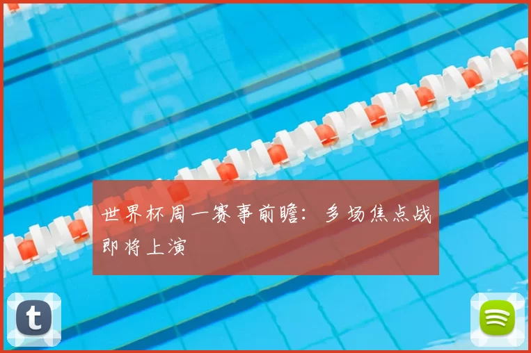 世界杯周一赛事前瞻：多场焦点战即将上演
