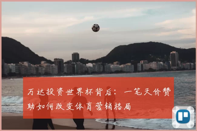 万达投资世界杯背后：一笔天价赞助如何改变体育营销格局