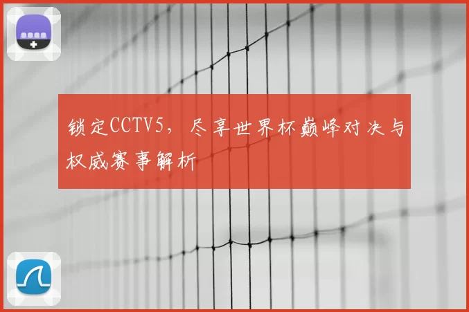 锁定CCTV5，尽享世界杯巅峰对决与权威赛事解析