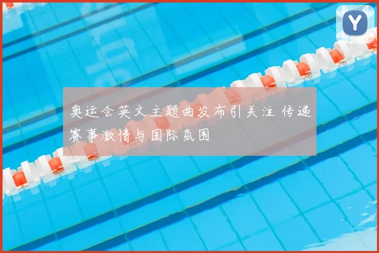 奥运会英文主题曲发布引关注 传递赛事激情与国际氛围
