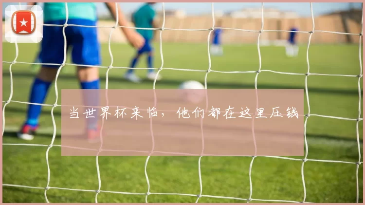 当世界杯来临，他们都在这里压钱