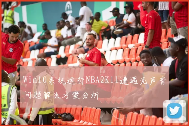 Win10系统运行NBA2K11遭遇无声音问题解决方案分析