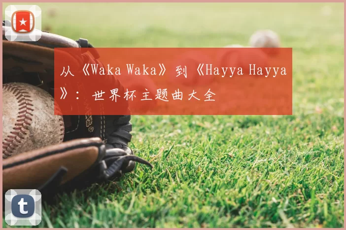 从《Waka Waka》到《Hayya Hayya》：世界杯主题曲大全