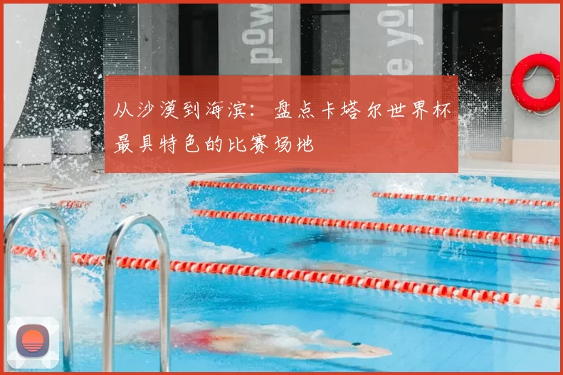 从沙漠到海滨：盘点卡塔尔世界杯最具特色的比赛场地