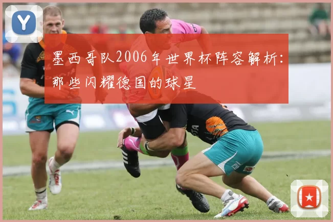 墨西哥队2006年世界杯阵容解析：那些闪耀德国的球星
