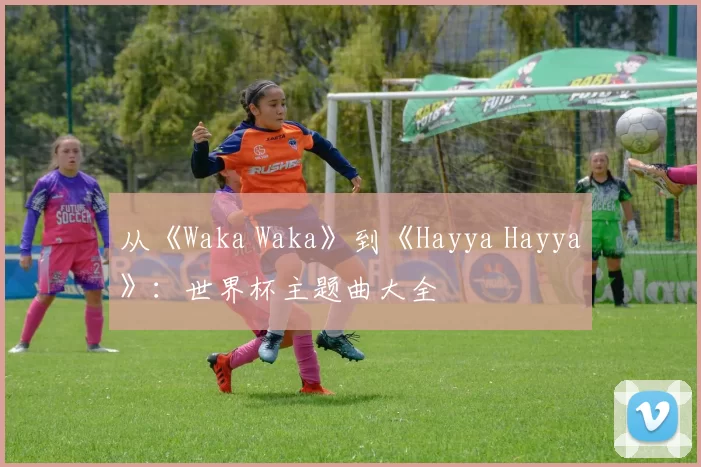 从《Waka Waka》到《Hayya Hayya》:世界杯主题曲大全