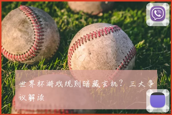 世界杯游戏规则暗藏玄机？三大争议解读