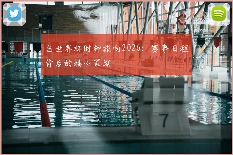 当世界杯时钟指向2026：赛事日程背后的精心策划