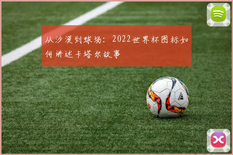 从沙漠到球场：2022世界杯图标如何讲述卡塔尔故事