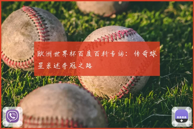 欧洲世界杯百度百科专访：传奇球星亲述夺冠之路