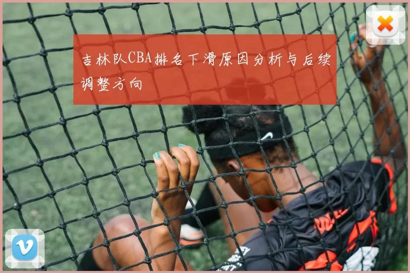 吉林队CBA排名下滑原因分析与后续调整方向