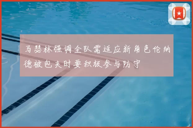 马瑟林强调全队需适应新角色伦纳德被包夹时要积极参与防守