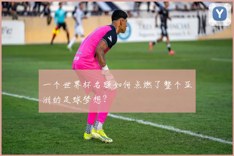 一个世界杯名额如何点燃了整个亚洲的足球梦想？