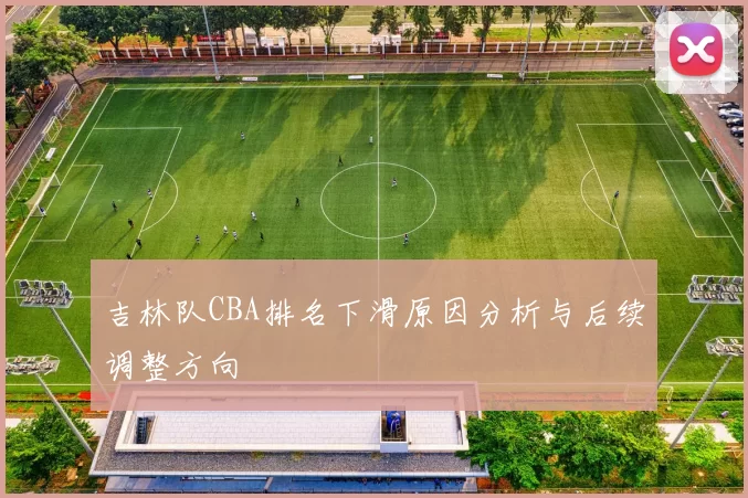 吉林队CBA排名下滑原因分析与后续调整方向