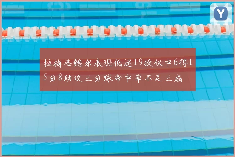 拉梅洛鲍尔表现低迷19投仅中6得15分8助攻三分球命中率不足三成