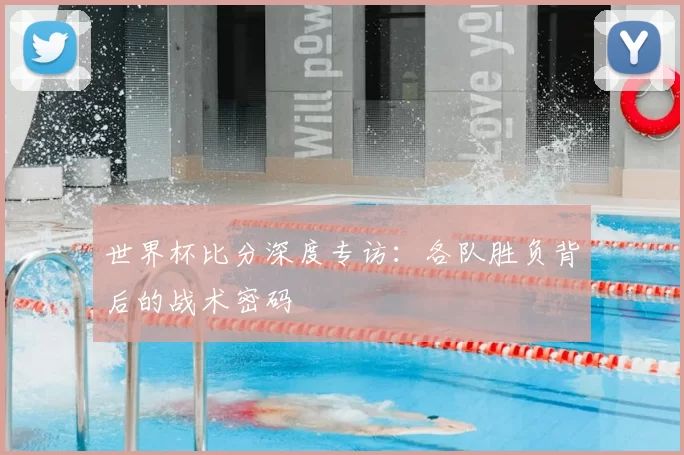世界杯比分深度专访：各队胜负背后的战术密码