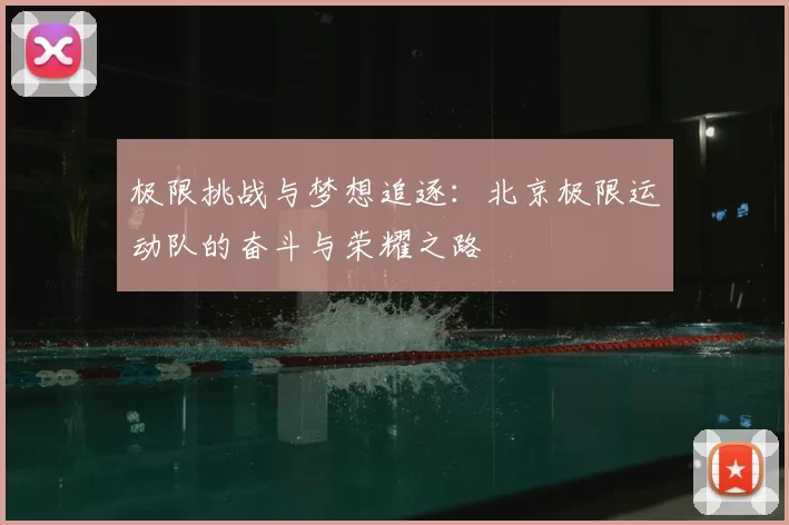 极限挑战与梦想追逐：北京极限运动队的奋斗与荣耀之路