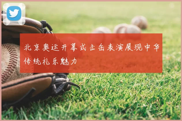 北京奥运开幕式击缶表演展现中华传统礼乐魅力