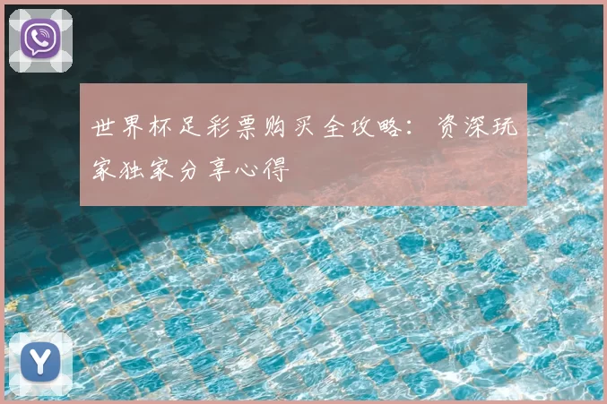 世界杯足彩票购买全攻略：资深玩家独家分享心得