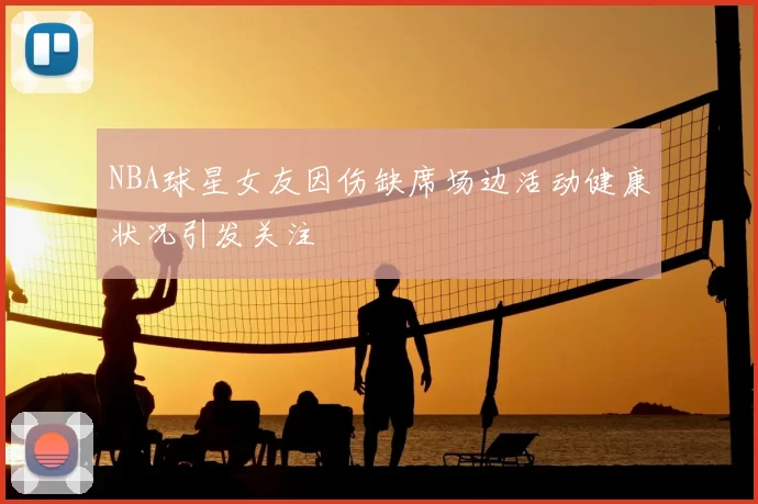NBA球星女友因伤缺席场边活动健康状况引发关注