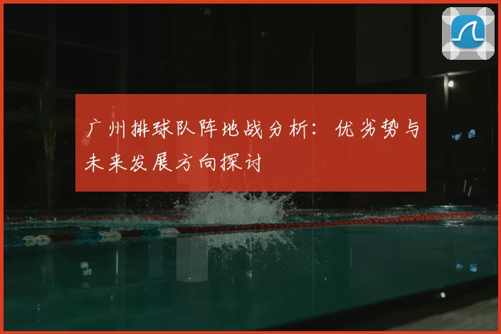 广州排球队阵地战分析：优劣势与未来发展方向探讨