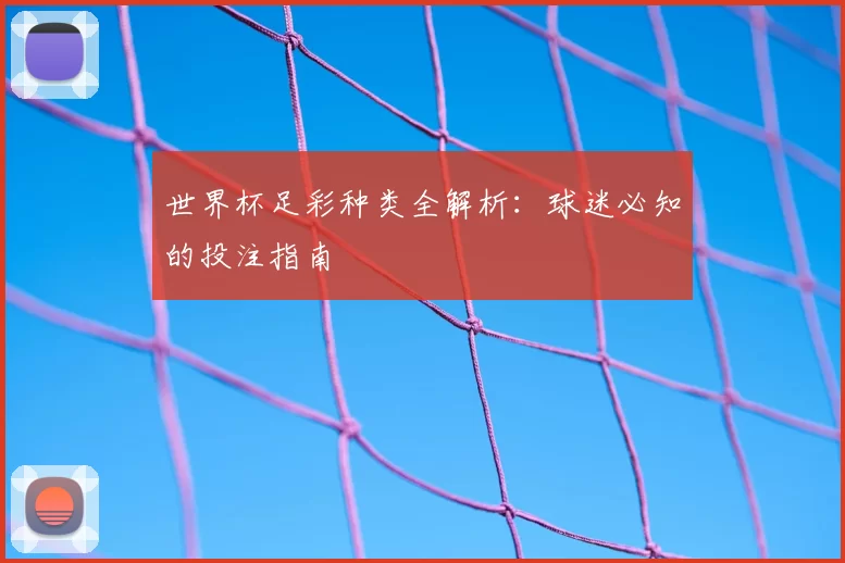 世界杯足彩种类全解析：球迷必知的投注指南