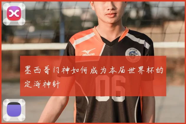 墨西哥门神如何成为本届世界杯的定海神针