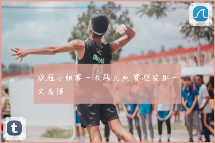 欧冠小组赛一共踢几轮 赛程安排一文看懂