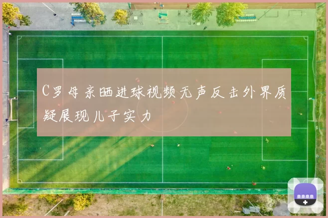 C罗母亲晒进球视频无声反击外界质疑展现儿子实力