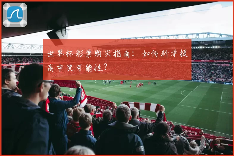 世界杯彩票购买指南：如何科学提高中奖可能性？