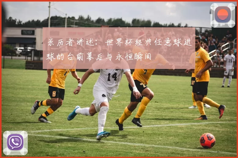 亲历者讲述：世界杯经典任意球进球的台前幕后与永恒瞬间
