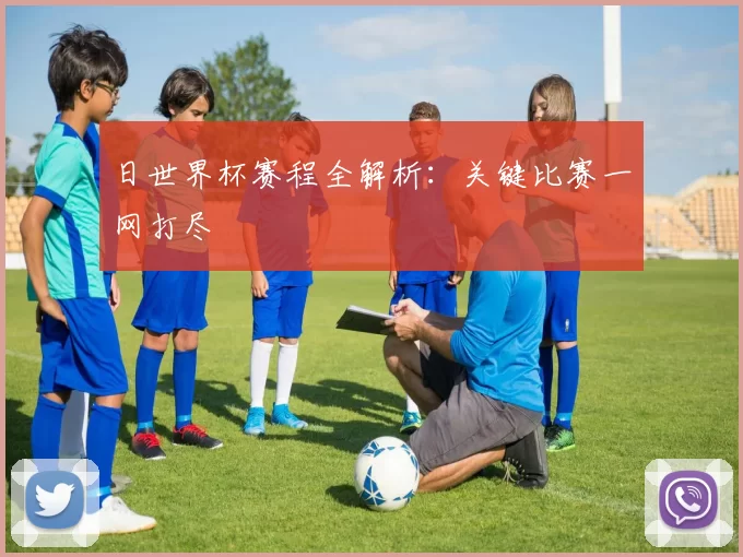 日世界杯赛程全解析：关键比赛一网打尽